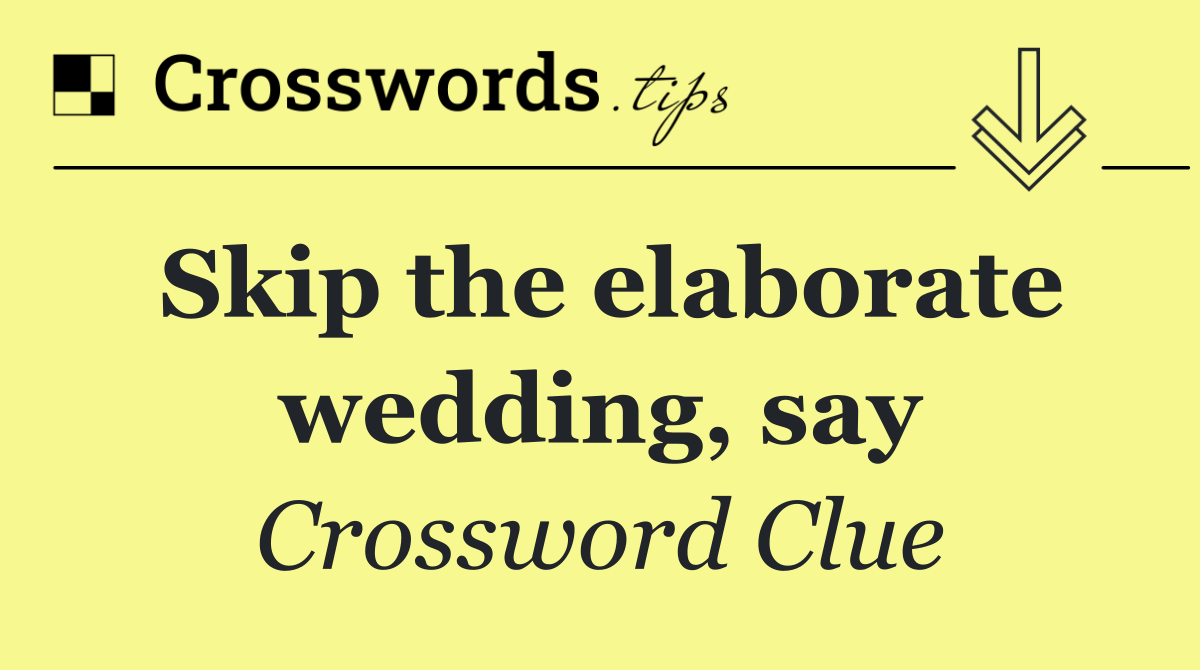 Skip the elaborate wedding, say