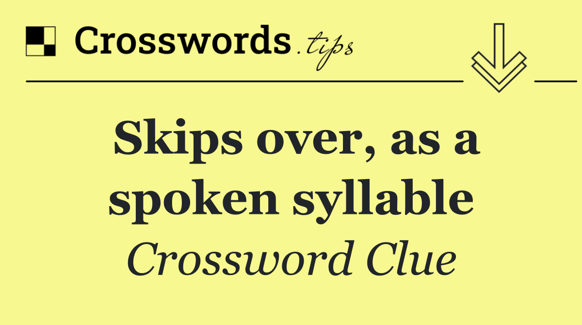 Skips over, as a spoken syllable