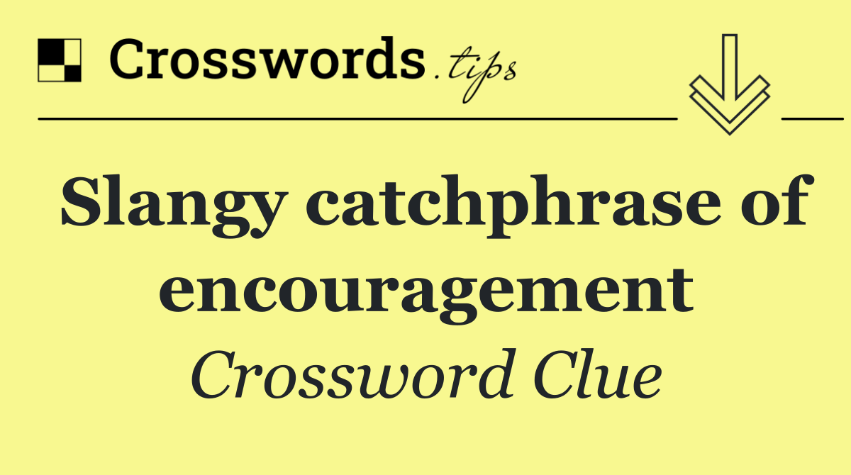 Slangy catchphrase of encouragement