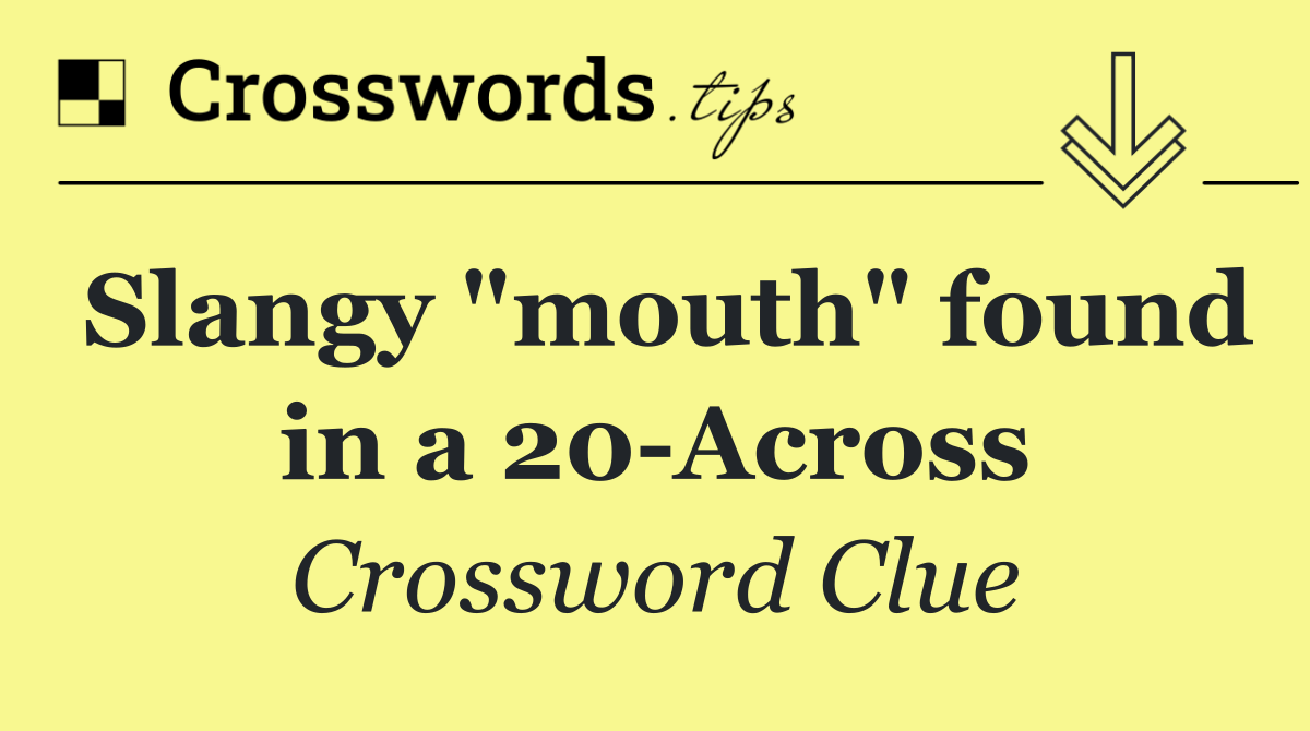Slangy "mouth" found in a 20 Across