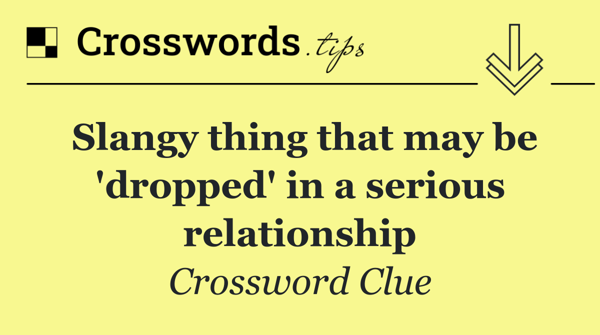 Slangy thing that may be 'dropped' in a serious relationship