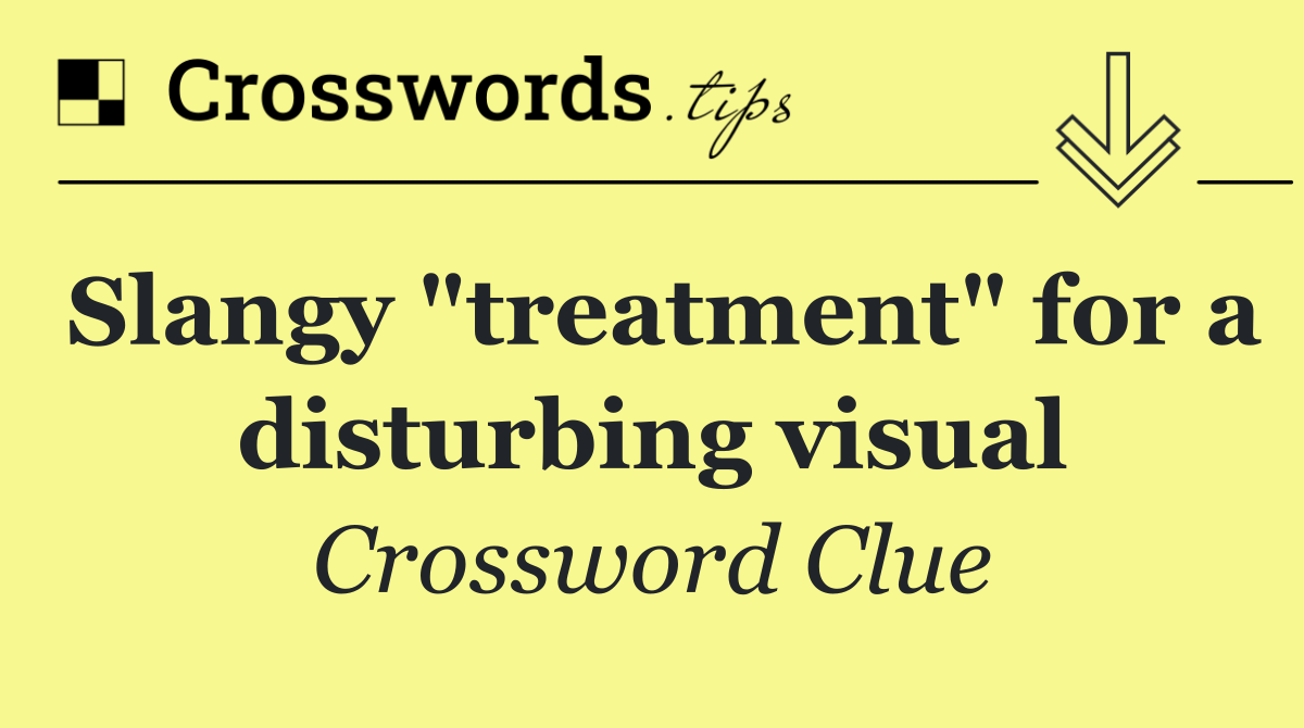Slangy "treatment" for a disturbing visual