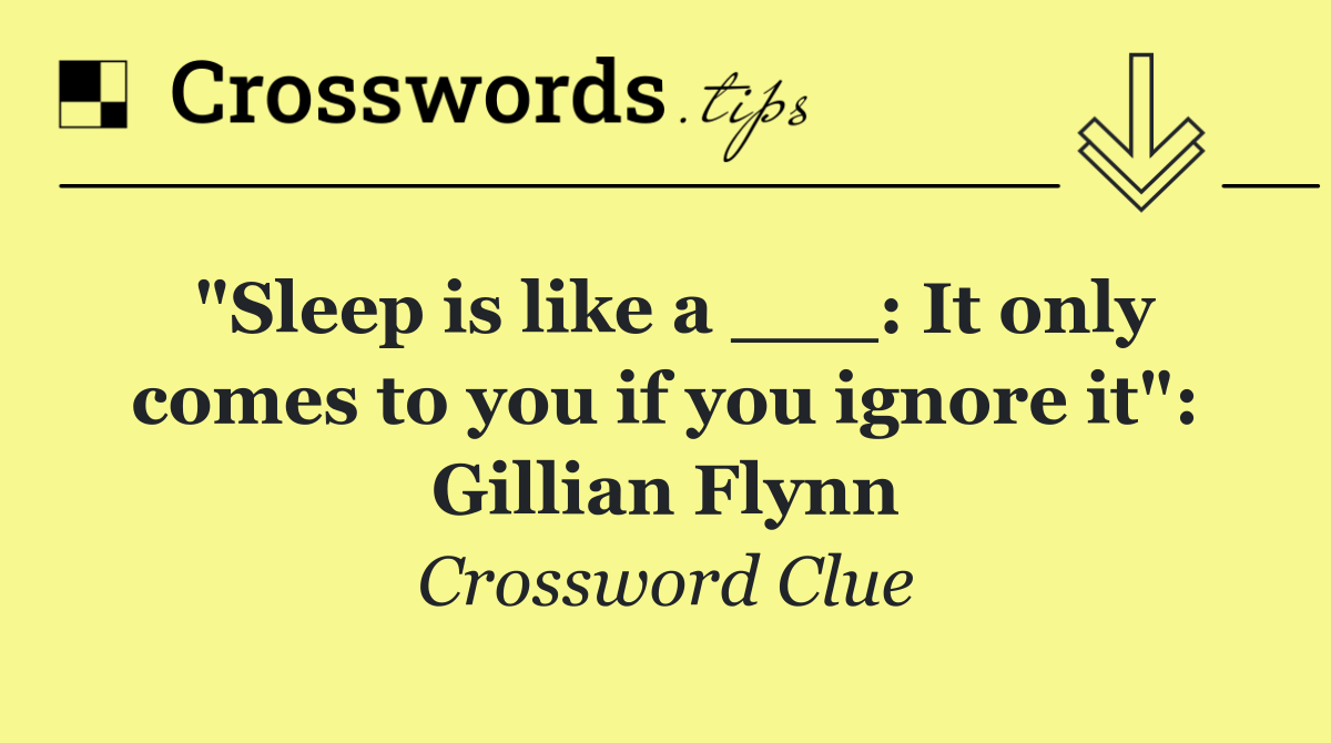 "Sleep is like a ___: It only comes to you if you ignore it": Gillian Flynn