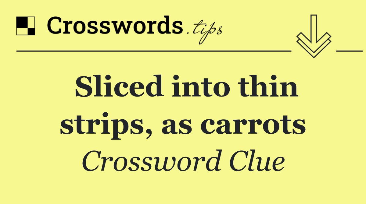 Sliced into thin strips, as carrots