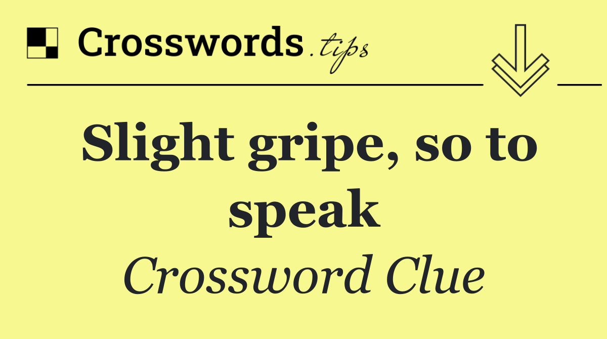 Slight gripe, so to speak