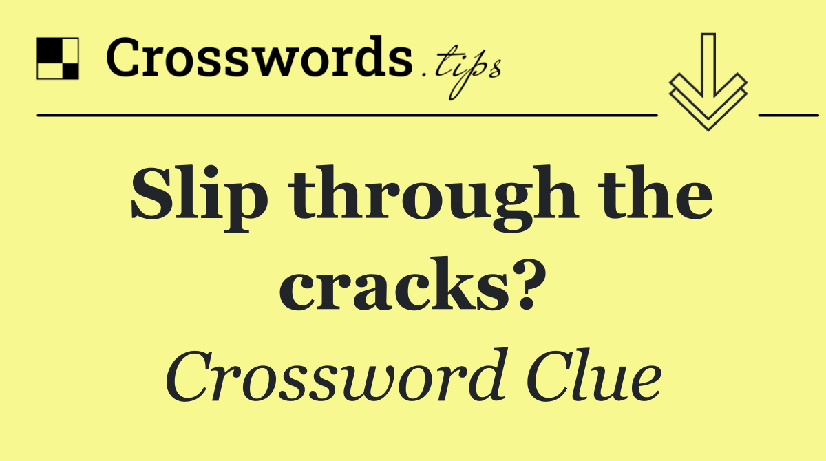 Slip through the cracks?