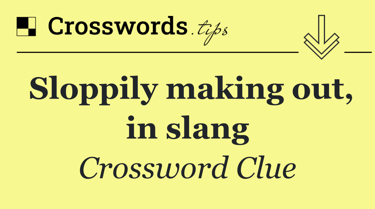 Sloppily making out, in slang