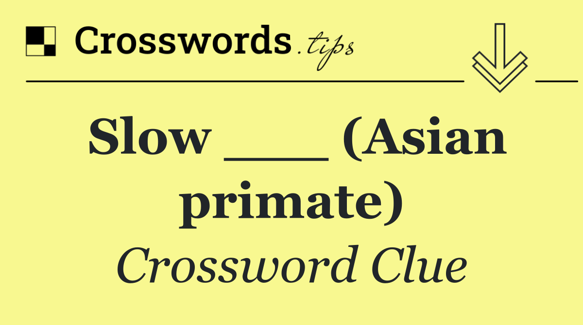 Slow ___ (Asian primate)