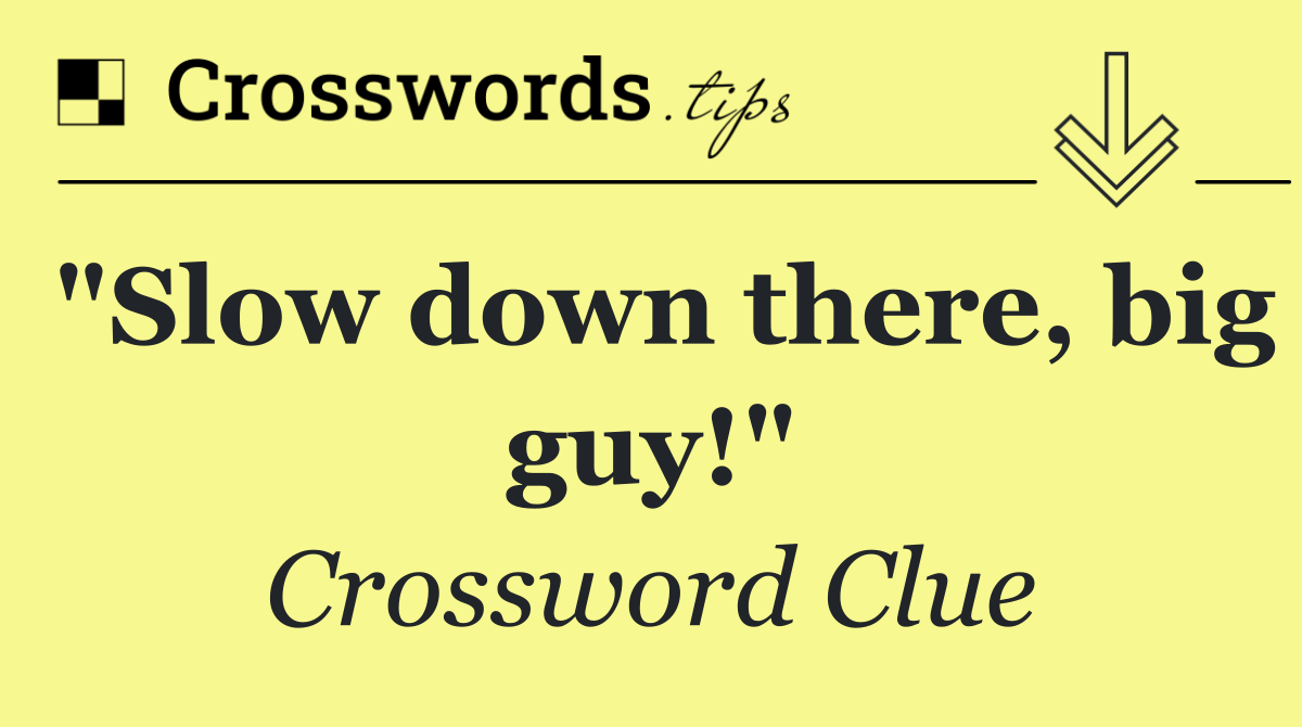 "Slow down there, big guy!"