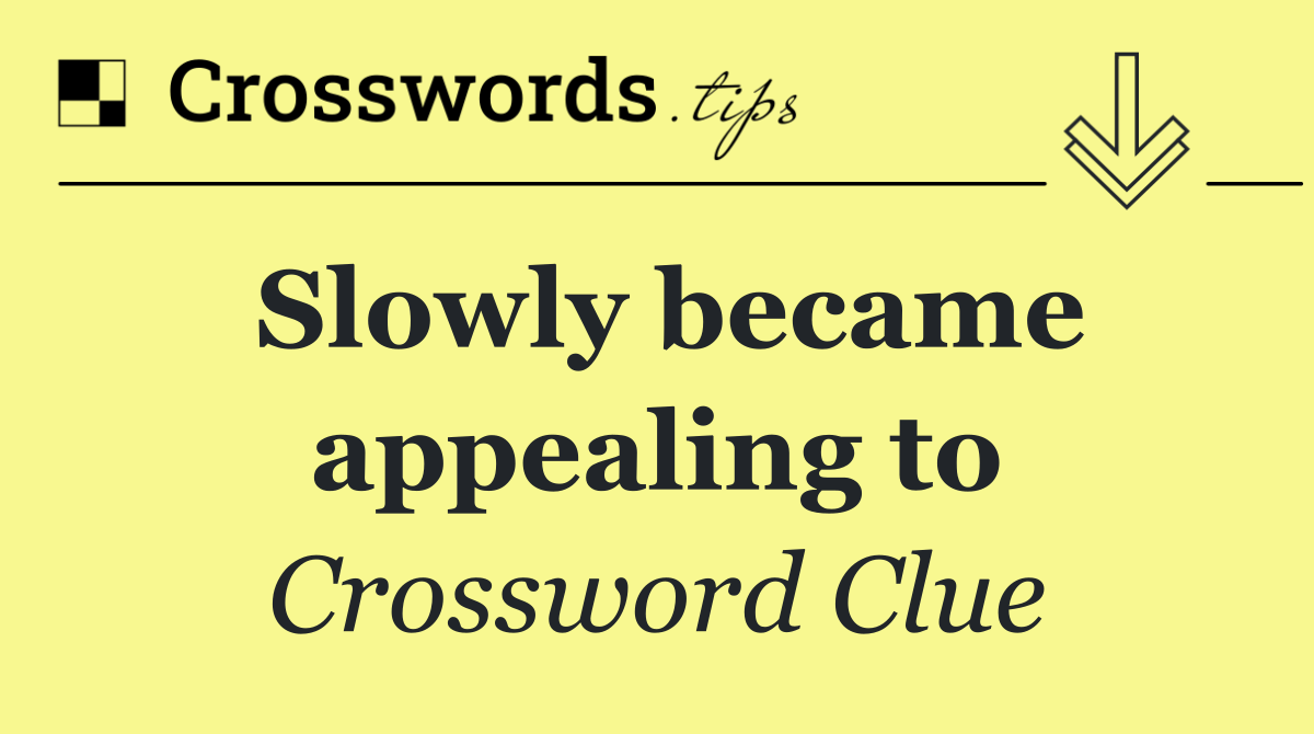 Slowly became appealing to