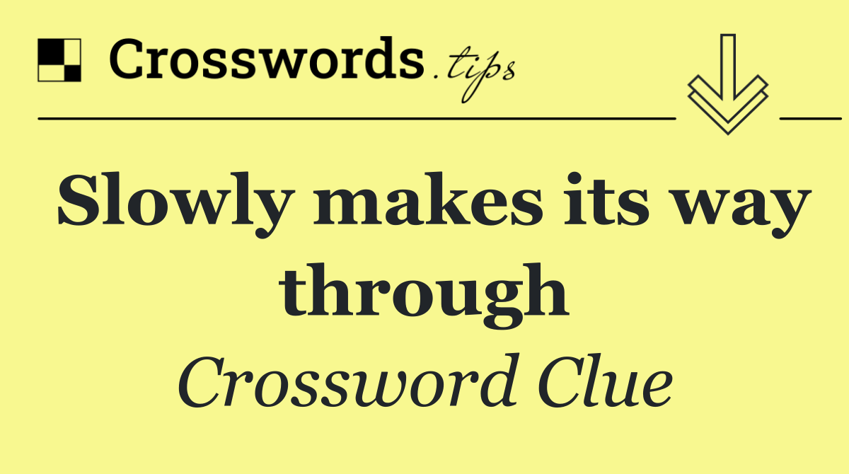 Slowly makes its way through