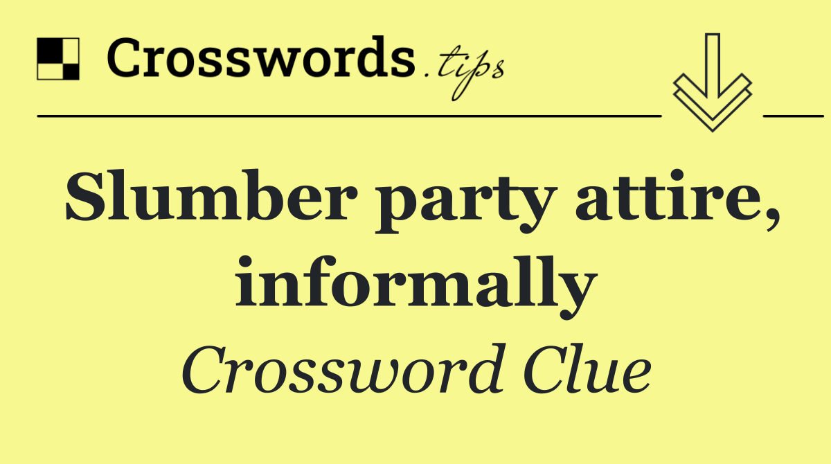 Slumber party attire, informally