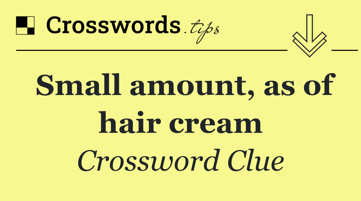 Small amount, as of hair cream
