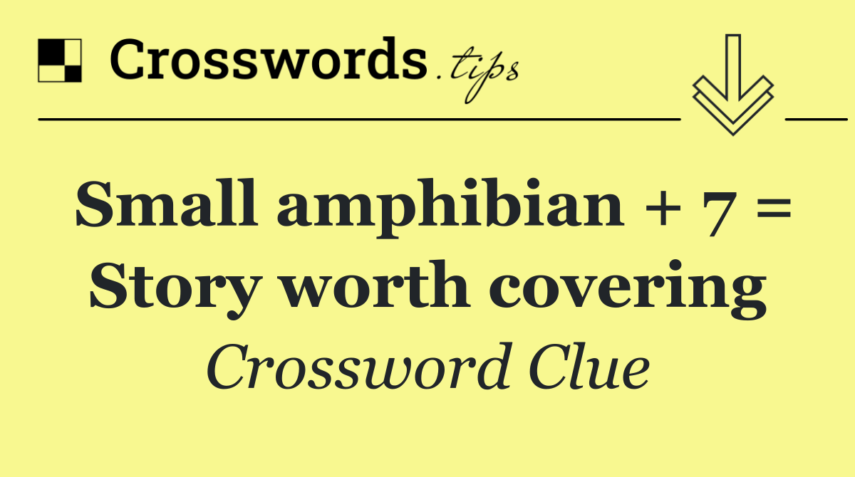 Small amphibian + 7 = Story worth covering