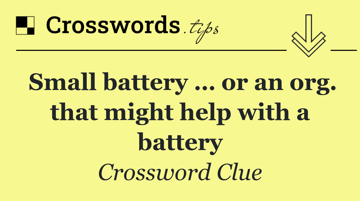 Small battery … or an org. that might help with a battery