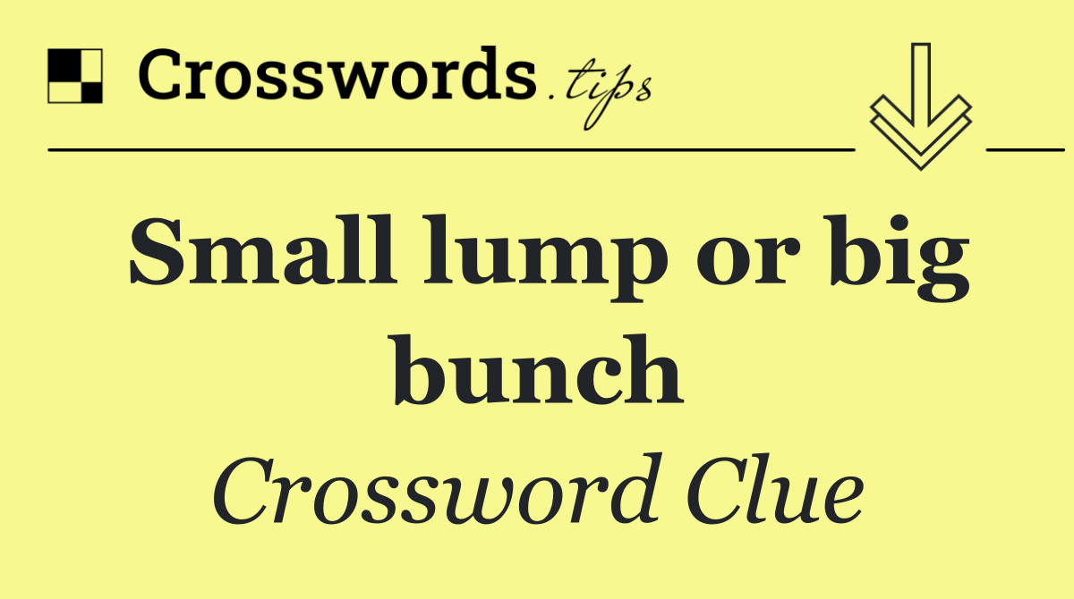 Small lump or big bunch
