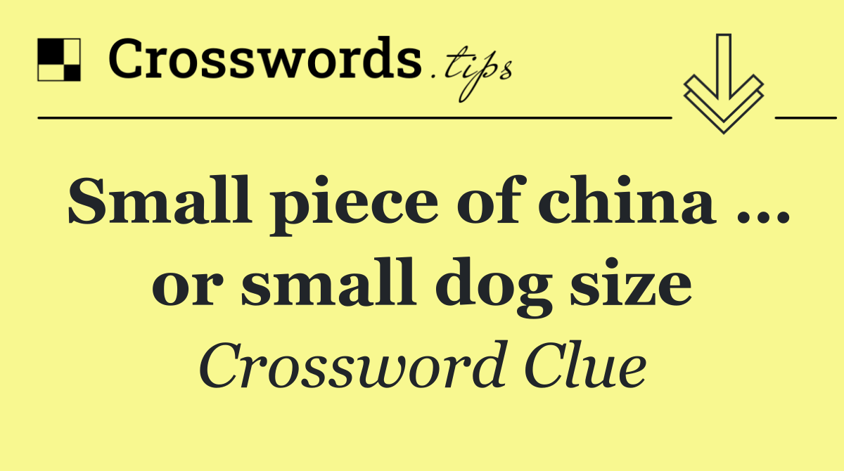 Small piece of china … or small dog size