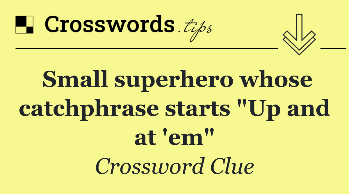 Small superhero whose catchphrase starts "Up and at 'em"