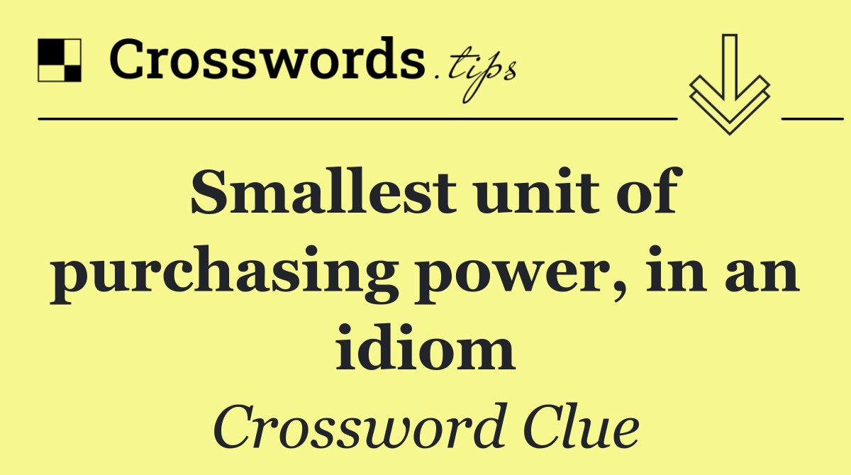 Smallest unit of purchasing power, in an idiom