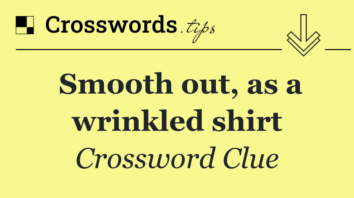 Smooth out, as a wrinkled shirt