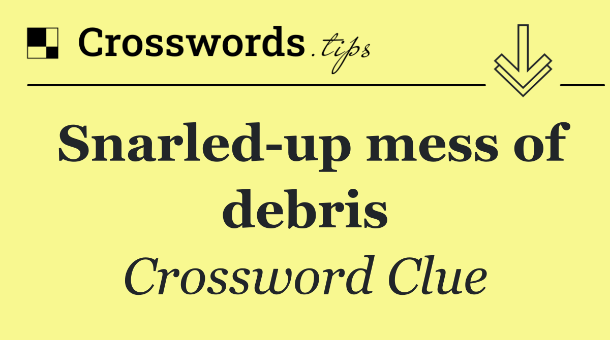 Snarled up mess of debris