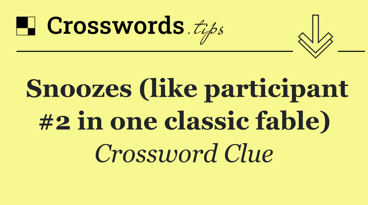 Snoozes (like participant #2 in one classic fable)