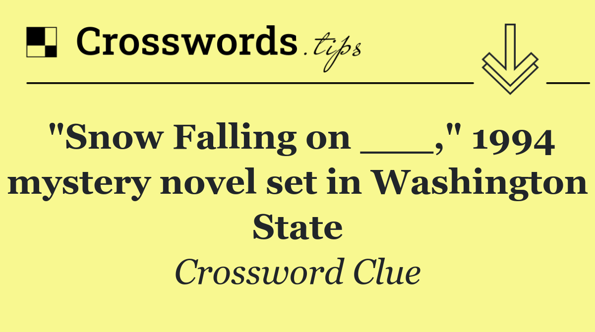 "Snow Falling on ___," 1994 mystery novel set in Washington State