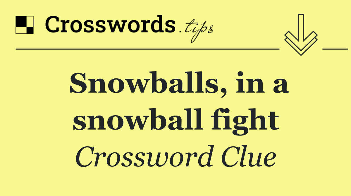 Snowballs, in a snowball fight