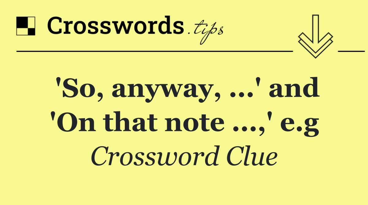 'So, anyway, ...' and 'On that note ...,' e.g