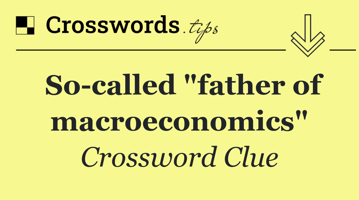 So called "father of macroeconomics"
