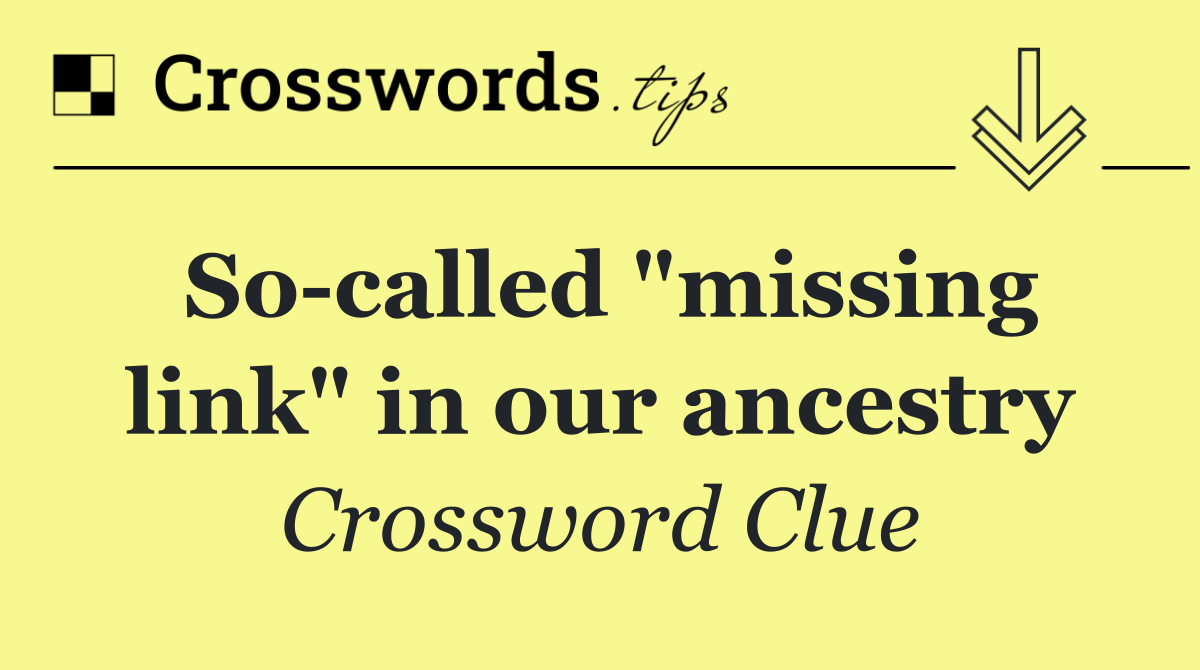 So called "missing link" in our ancestry