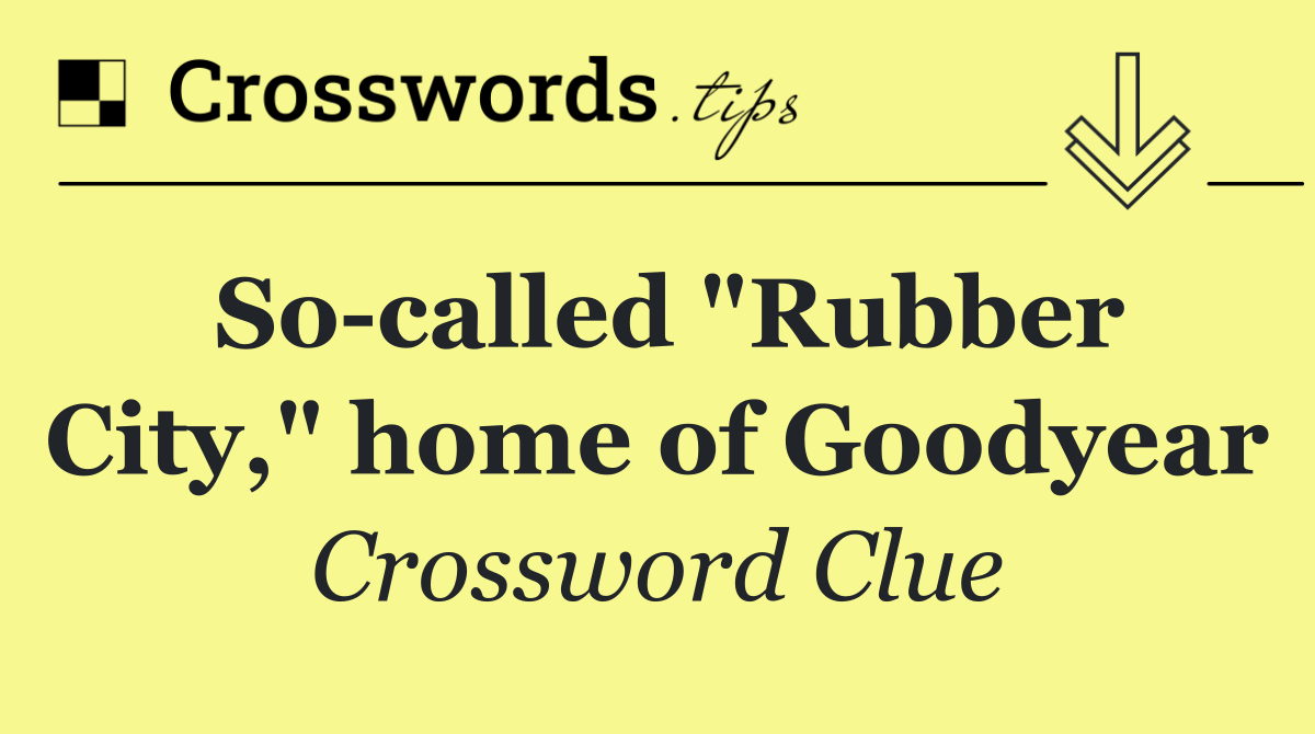 So called "Rubber City," home of Goodyear
