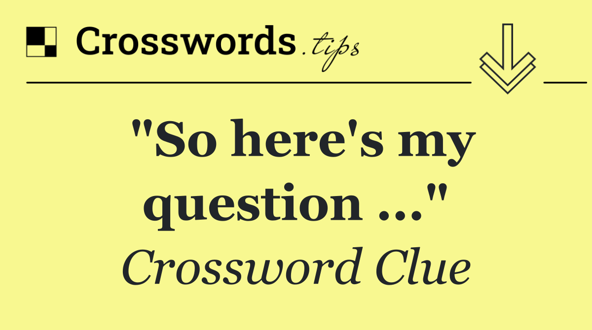 "So here's my question ..."