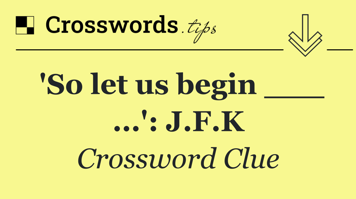 'So let us begin ___ ...': J.F.K
