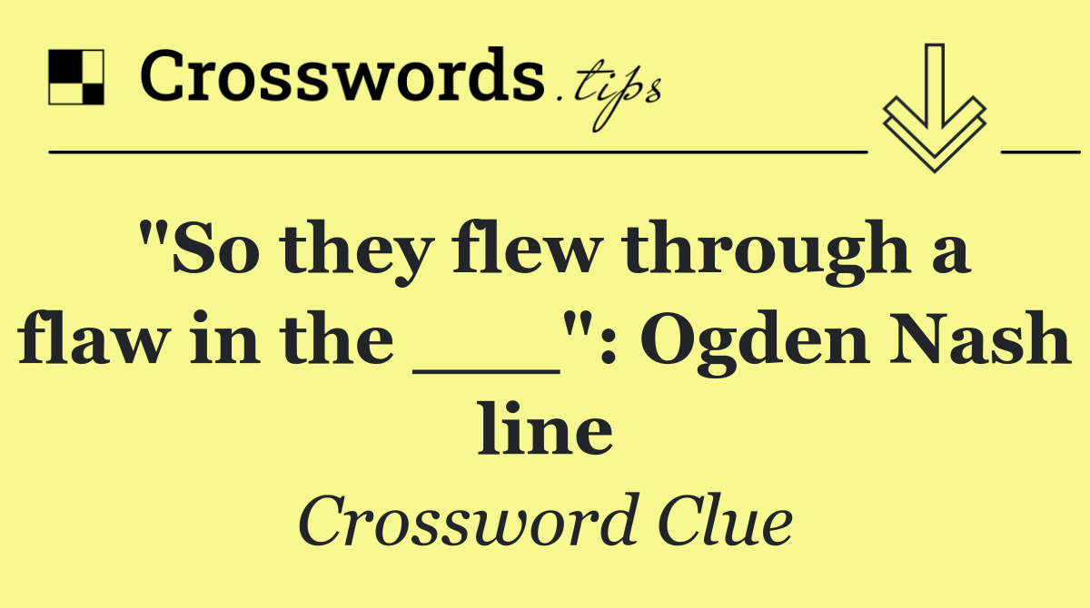 "So they flew through a flaw in the ___": Ogden Nash line
