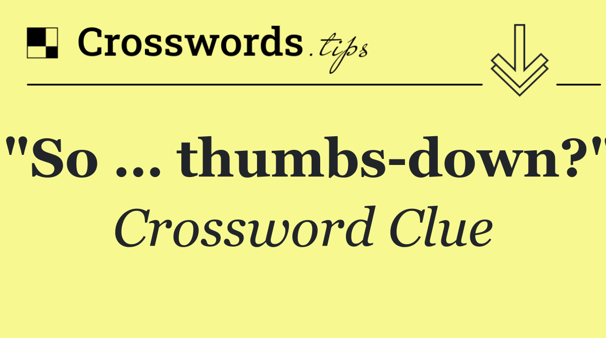 "So … thumbs down?"