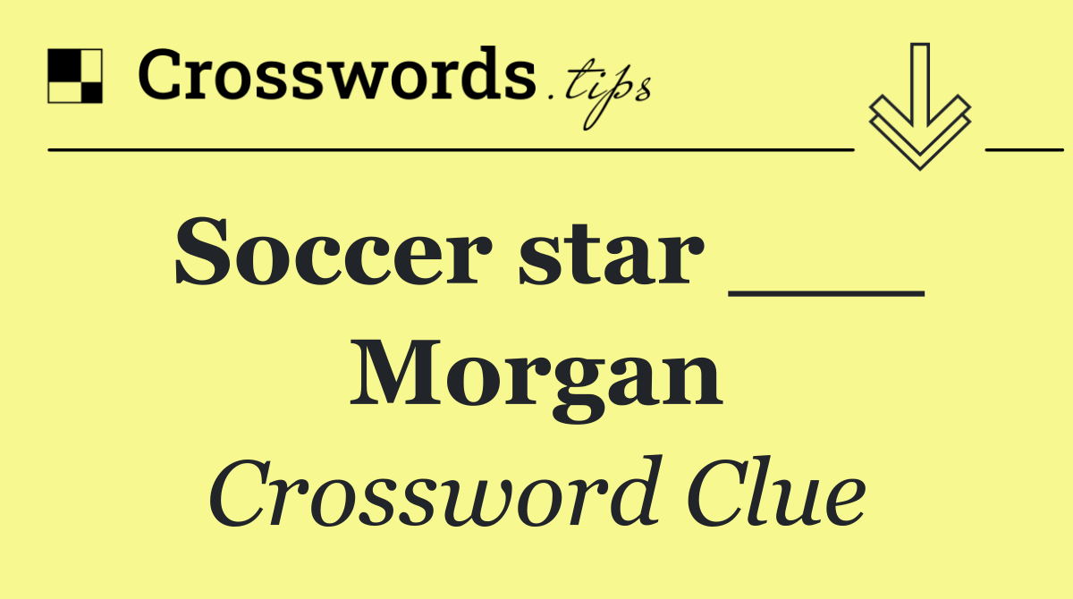 Soccer star ___ Morgan