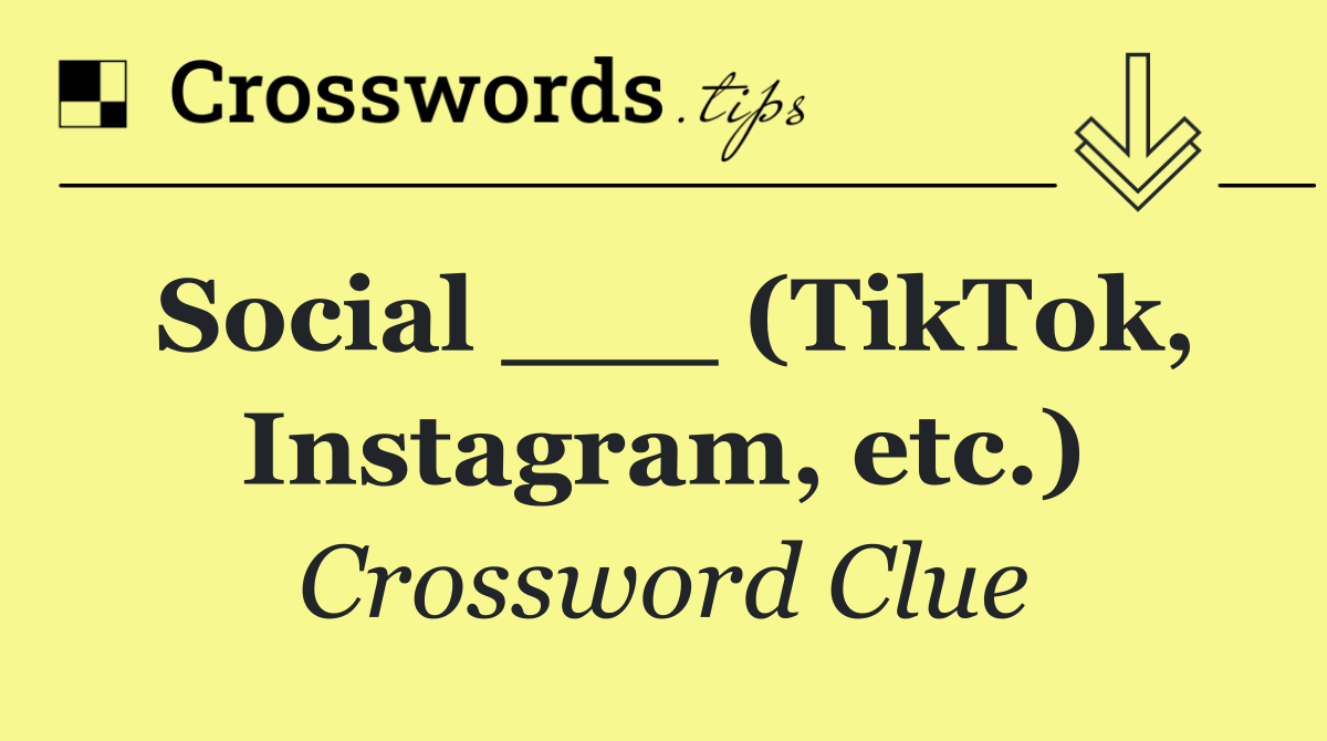 Social ___ (TikTok, Instagram, etc.)