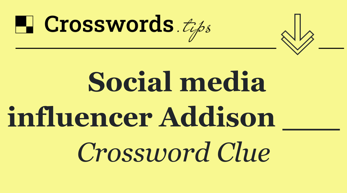 Social media influencer Addison ___
