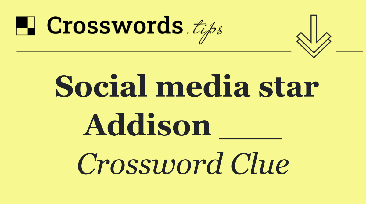 Social media star Addison ___