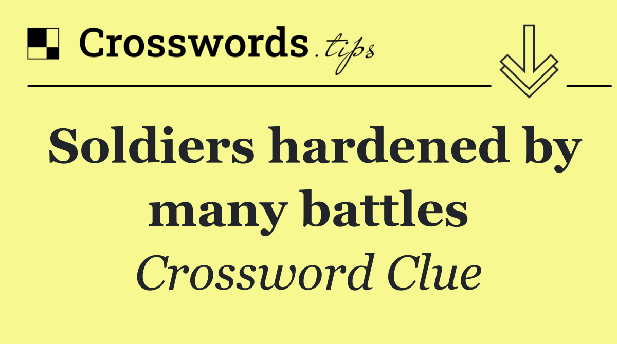 Soldiers hardened by many battles