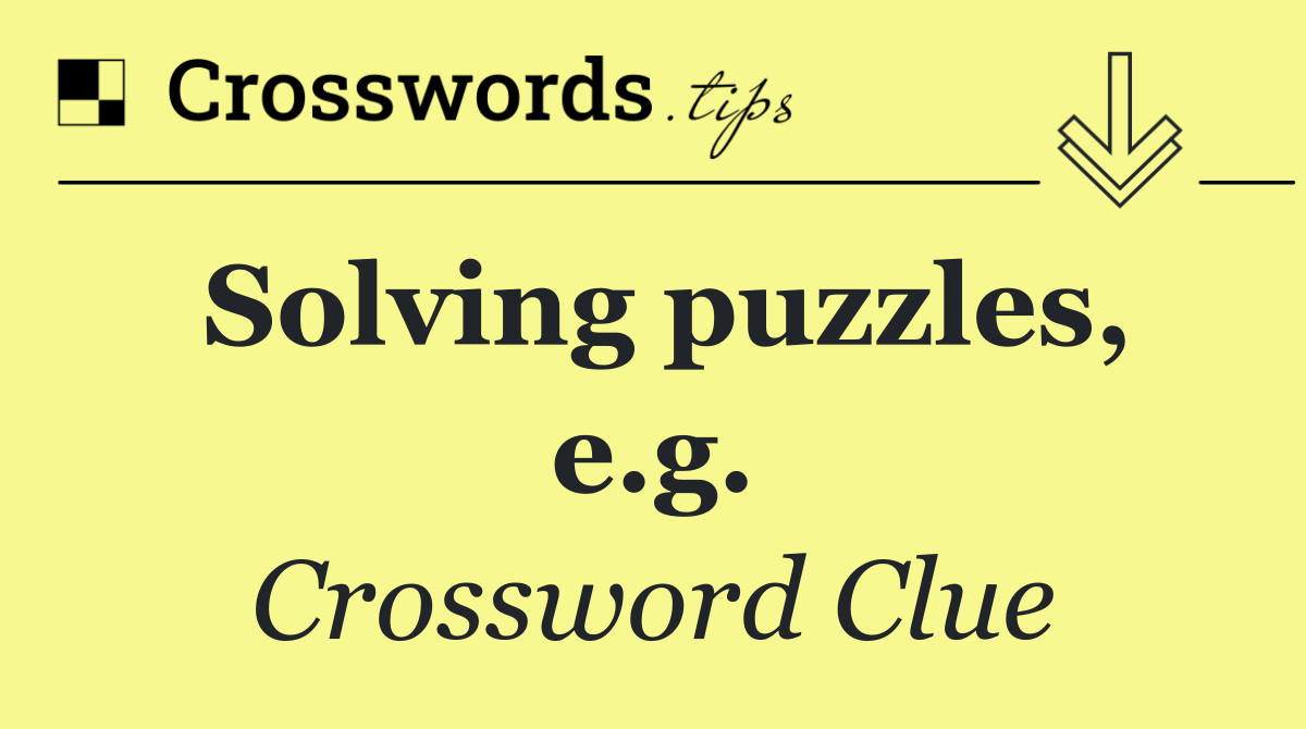 Solving puzzles, e.g.