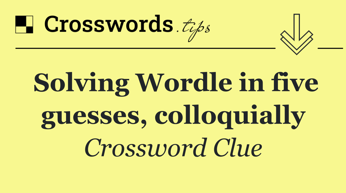 Solving Wordle in five guesses, colloquially