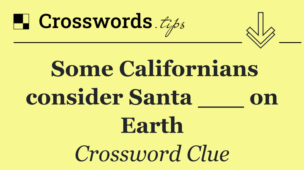 Some Californians consider Santa ___ on Earth