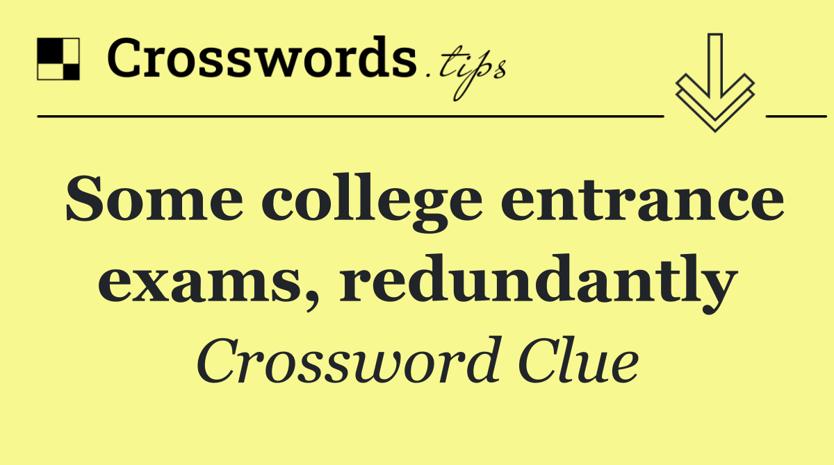 Some college entrance exams, redundantly