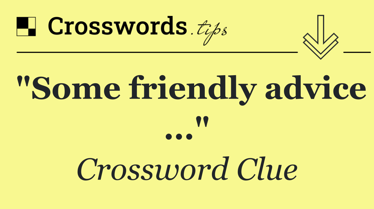 "Some friendly advice ..."