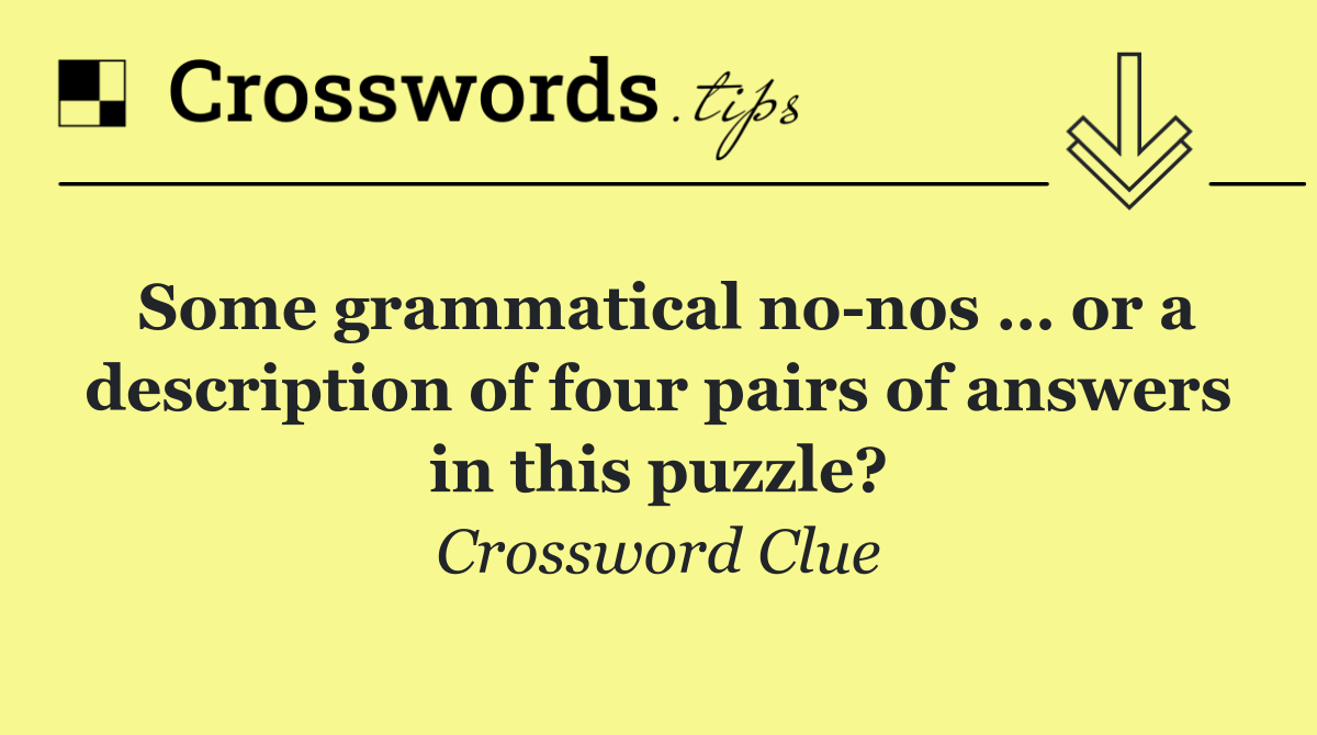 Some grammatical no nos … or a description of four pairs of answers in this puzzle?