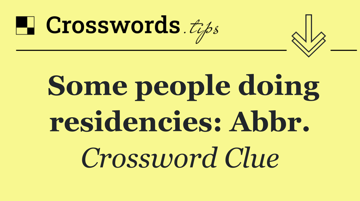 Some people doing residencies: Abbr.