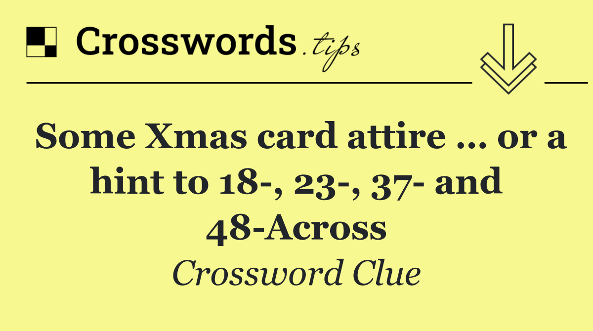 Some Xmas card attire … or a hint to 18 , 23 , 37  and 48 Across