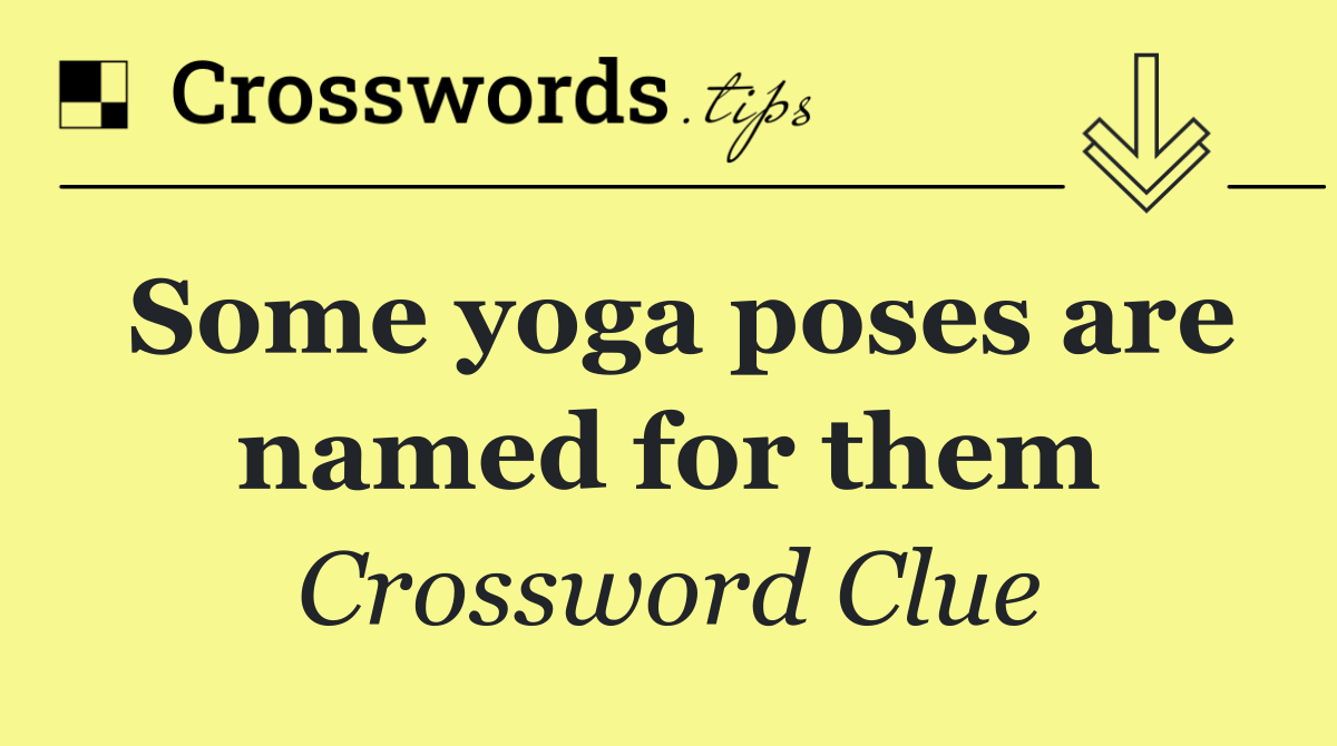 Some yoga poses are named for them